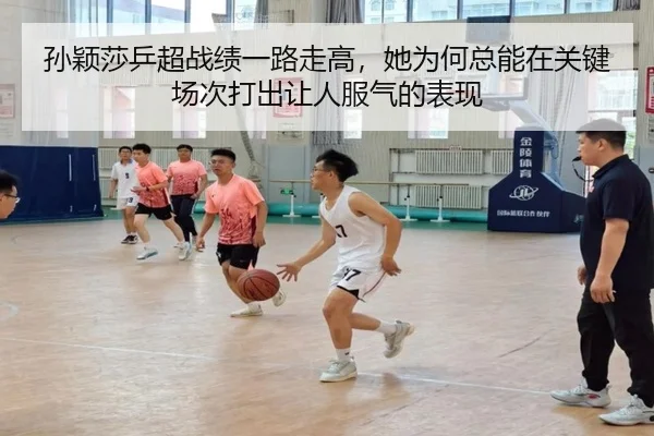 孙颖莎乒超战绩一路走高，她为何总能在关键场次打出让人服气的表现